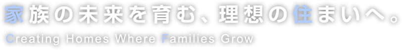 家族の未来を育む、理想の住まいへ。
