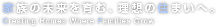 家族の未来を育む、理想の住まいへ。